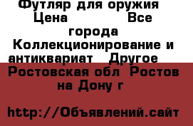 Футляр для оружия › Цена ­ 20 000 - Все города Коллекционирование и антиквариат » Другое   . Ростовская обл.,Ростов-на-Дону г.